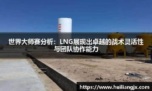 世界大师赛分析：LNG展现出卓越的战术灵活性与团队协作能力
