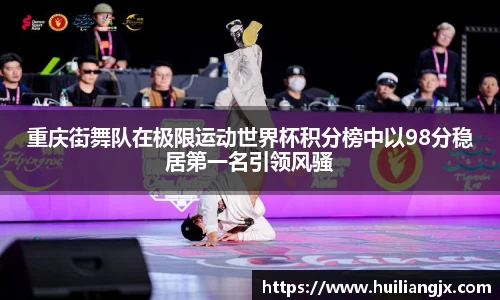 重庆街舞队在极限运动世界杯积分榜中以98分稳居第一名引领风骚