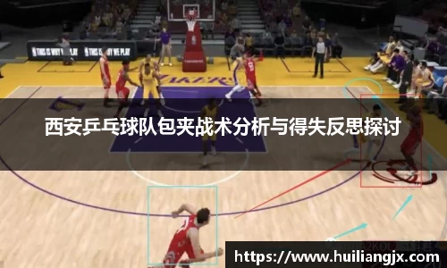 西安乒乓球队包夹战术分析与得失反思探讨