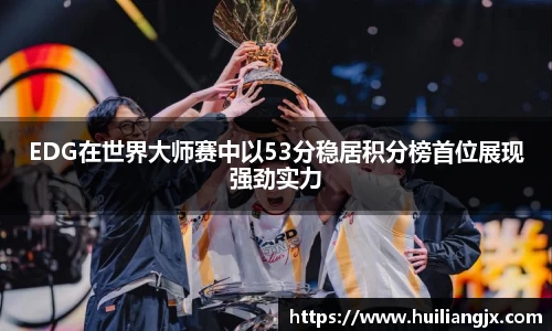 EDG在世界大师赛中以53分稳居积分榜首位展现强劲实力