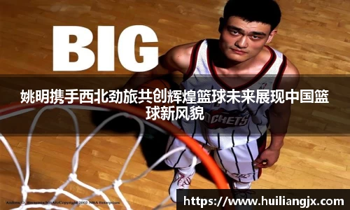 姚明携手西北劲旅共创辉煌篮球未来展现中国篮球新风貌