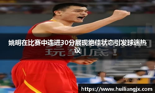 姚明在比赛中连进30分展现绝佳状态引发球迷热议