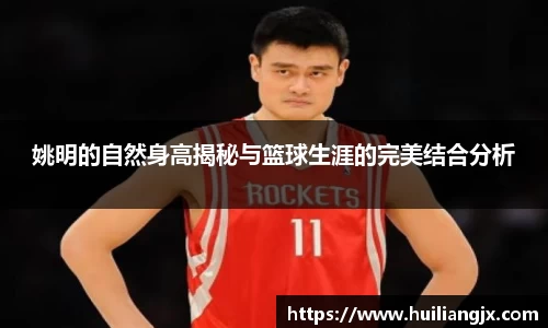 姚明的自然身高揭秘与篮球生涯的完美结合分析