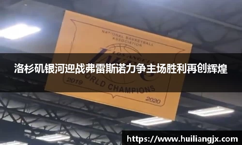 洛杉矶银河迎战弗雷斯诺力争主场胜利再创辉煌
