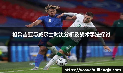 格鲁吉亚与威尔士对决分析及战术手法探讨