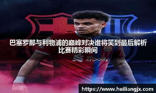 巴塞罗那与利物浦的巅峰对决谁将笑到最后解析比赛精彩瞬间