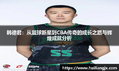 韩德君：从篮球新星到CBA传奇的成长之路与辉煌成就分析