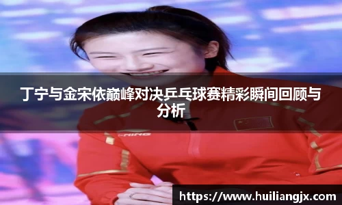丁宁与金宋依巅峰对决乒乓球赛精彩瞬间回顾与分析